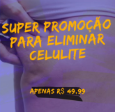 Super promoção para eliminar celulite: